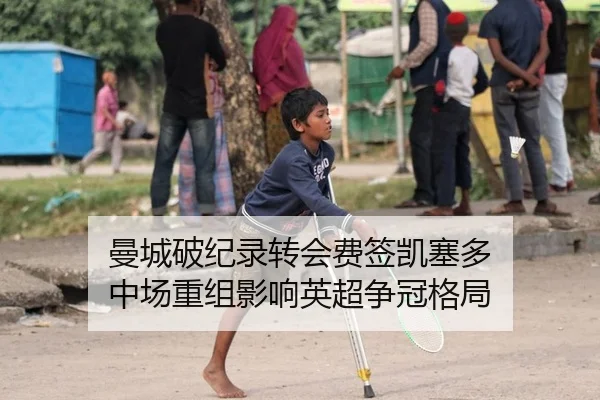 曼城破纪录转会费签凯塞多 中场重组影响英超争冠格局